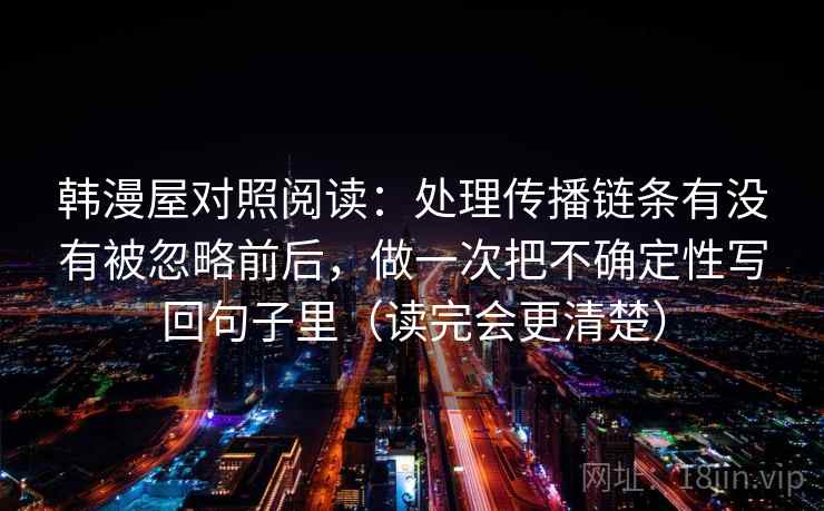 韩漫屋对照阅读：处理传播链条有没有被忽略前后，做一次把不确定性写回句子里（读完会更清楚）