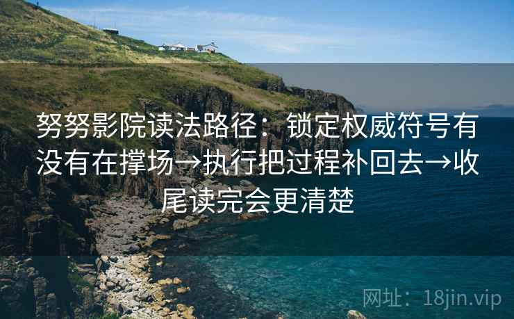 努努影院读法路径：锁定权威符号有没有在撑场→执行把过程补回去→收尾读完会更清楚
