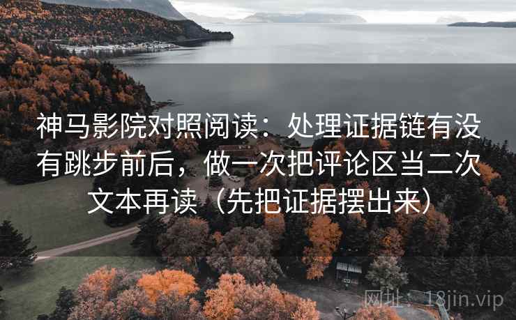 神马影院对照阅读：处理证据链有没有跳步前后，做一次把评论区当二次文本再读（先把证据摆出来）