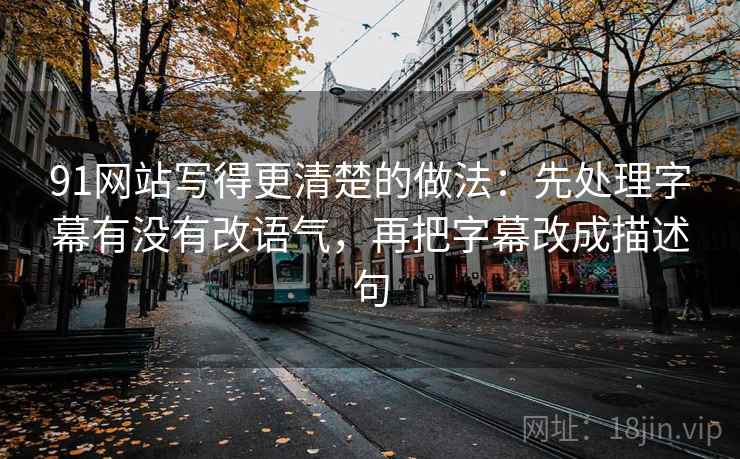 91网站写得更清楚的做法：先处理字幕有没有改语气，再把字幕改成描述句
