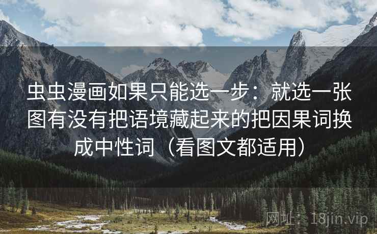 虫虫漫画如果只能选一步：就选一张图有没有把语境藏起来的把因果词换成中性词（看图文都适用）