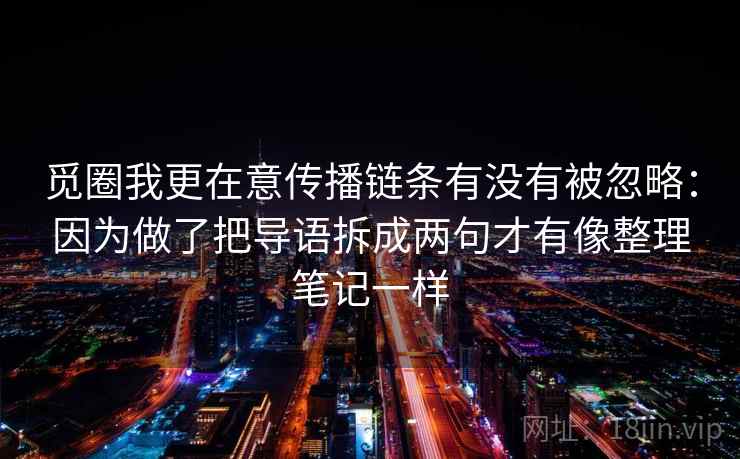 觅圈我更在意传播链条有没有被忽略：因为做了把导语拆成两句才有像整理笔记一样