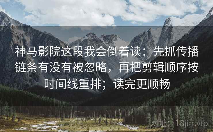 神马影院这段我会倒着读：先抓传播链条有没有被忽略，再把剪辑顺序按时间线重排；读完更顺畅