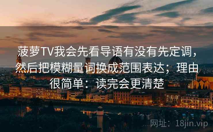 菠萝TV我会先看导语有没有先定调，然后把模糊量词换成范围表达；理由很简单：读完会更清楚