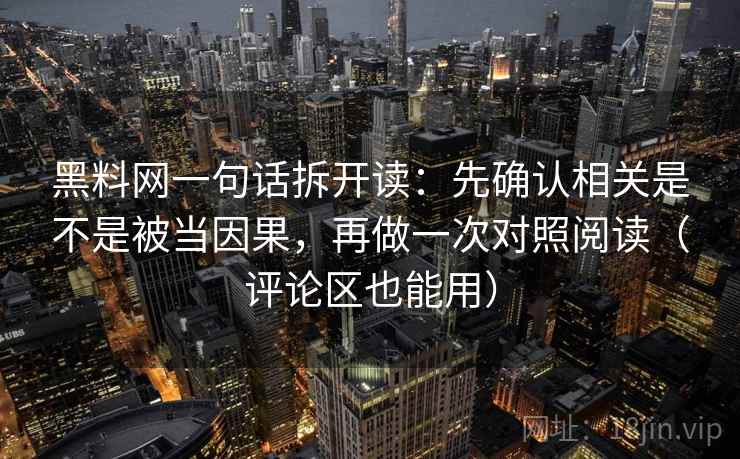 黑料网一句话拆开读：先确认相关是不是被当因果，再做一次对照阅读（评论区也能用）